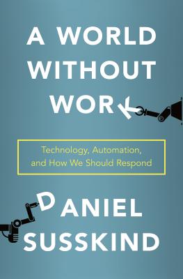 A World Without Work: Technology, Automation, and How We Should Respond - Susskind, Daniel