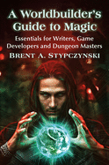 A Worldbuilder's Guide to Magic: Essentials for Writers, Game Developers and Dungeon Masters