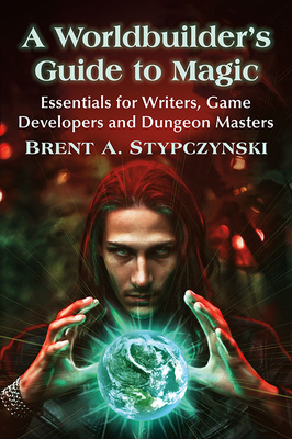 A Worldbuilder's Guide to Magic: Essentials for Writers, Game Developers and Dungeon Masters - Stypczynski, Brent A