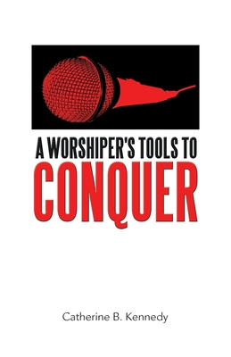 A Worshiper's Tools to Conquer - Kennedy, Catherine B