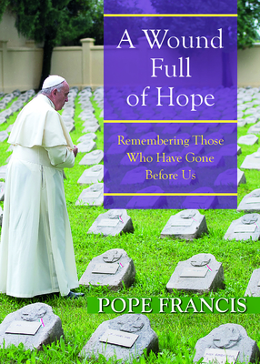 A Wound Full of Hope: Remembering Those Who Have Gone Before Us - Francis, Pope