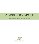 A Writer's Space: Make Room to Dream, to Work, to Write - Maisel, Eric, Ph.D., PH D