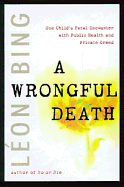 A Wrongful Death: One Child's Fatal Encounter with Public Health and Private Greed - Bing, Leon