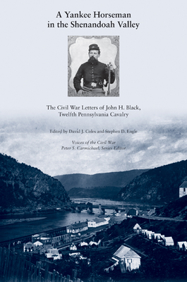 A Yankee Horseman in the Shenandoah Valley: The Civil War Letters of John H. Black, Twelfth Pennsylvania Cavalry - Coles, David J (Editor), and Engle, Stephen D (Editor)