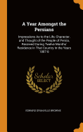 A Year Amongst the Persians: Impressions as to the Life, Character, and Thought of the People of Persia, Received During Twelve Months' Residence in That Country in the Years 1887-8