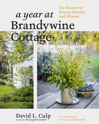 A Year at Brandywine Cottage: Six Seasons of Beauty, Bounty, and Blooms - Culp, David L, and Cardillo, Rob (Photographer), and Cowie, Denise
