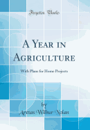 A Year in Agriculture: With Plans for Home Projects (Classic Reprint)