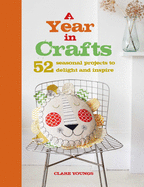 A Year in Crafts: 52 Seasonal Projects to Delight and Inspire