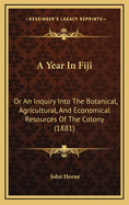 A Year in Fiji: Or an Inquiry Into the Botanical, Agricultural, and Economical Resources of the Colony (1881)