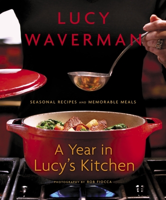 A Year in Lucy's Kitchen: Seasonal Recipes and Memorable Meals - Waverman, Lucy