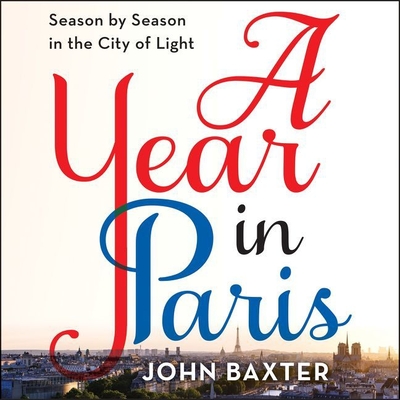 A Year in Paris: Season by Season in the City of Light - Baxter, John, and Halstead, Graham (Read by)