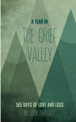 A Year in the Grief Valley: 365 Days of Love and Loss - Pavlovitz, John