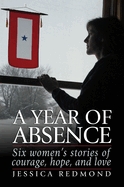 A Year of Absence: [Six Women's Stories of Courage, Hope, and Love]