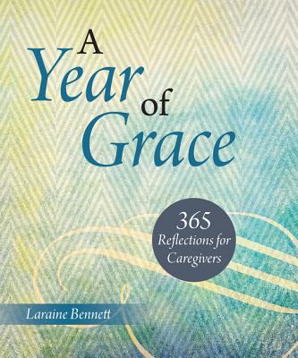 A Year of Grace: 365 Reflections for Caregivers - Bennett, Laraine