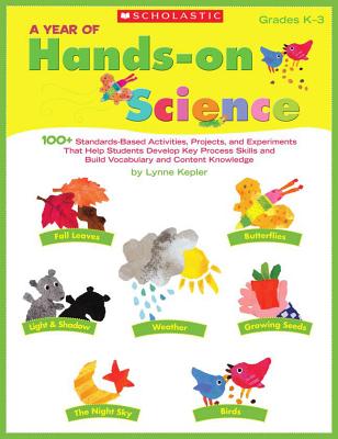 A Year of Hands-On Science: 100+ Standards-Based Activities, Projects, and Experiments That Help Students Develop Key Process Skills and Build Vocabulary and Content Knowledge - Kepler, Lynne