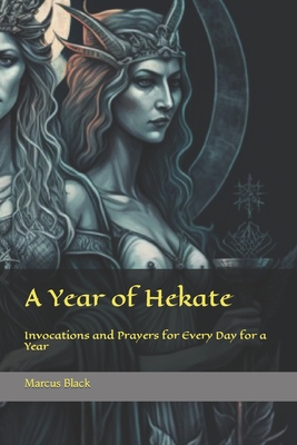 A Year of Hekate: Invocations and Prayers for Every Day for a Year - Black, Marcus