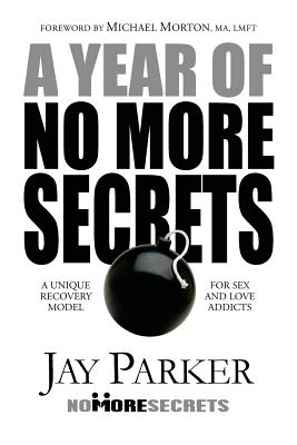 A Year of No More Secrets: A Unique Recovery Model for Sex and Love Addicts - Parker, Jay