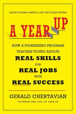 A Year Up: How a Pioneering Program Teaches Young Adults Real Skills for Real Jobs-With Real Success - Chertavian, Gerald