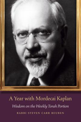 A Year with Mordecai Kaplan: Wisdom on the Weekly Torah Portion - Reuben, Steven Carr, Rabbi, and Teutsch, David, Rabbi (Foreword by)