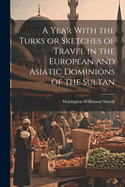 A Year With the Turks or Sketches of Travel in the European and Asiatic Dominions of the Sultan