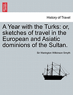 A Year with the Turks Or, Sketches of Travel in the European and Asiatic Dominions of the Sultan