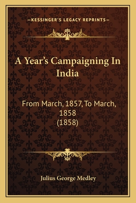 A Year's Campaigning in India: From March, 1857, to March, 1858 (1858) - Medley, Julius George