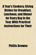 A Year's Cookery: Giving Dishes for Breakfast, Luncheon, and Dinner for Every Day in the Year, with Practical Instructions for Their Preparation, and a Special Section on Foods for Invalids (Classic Reprint)