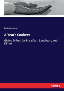 A Year's Cookery: Giving Dishes for Breakfast, Luncheon, and Dinner