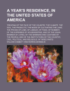 A Year's Residence, in the United States of America: Treating of the Face of the Country, the Climate, the Soil, the Products, the Mode of Cultivating the Land, the Prices of Land, of Labour, of Food, of Raiment; Of the Expenses of Housekeeping, and of Th