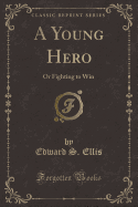 A Young Hero: Or Fighting to Win (Classic Reprint)