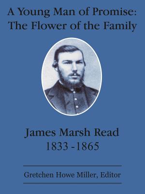 A Young Man of Promise: The Flower of the Family: James Marsh Read 1833-1865 - Miller, Gretchen Howe