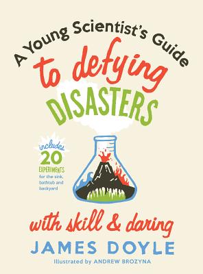 A Young Scientist's Guide to Defying Disasters with Skill & Daring: Includes 20 Experiments for the Sink, Bathtub and Backyard - Doyle, James