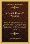 A Youthful Man-O'-Warsman: From the Diary of an English Lad ... Who Served in the British Frigate Macedonian During Her Memorable Action with the American Frigate United States; Who Afterward Deserted and Entered the American Navy