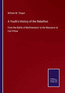 A Youth's History of the Rebellion: From the Battle of Murfreesboro' to the Massacre at Fort Pillow