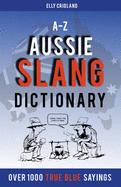A-Z Aussie Slang Dictionary: The 'true blue' A-Z dictionary