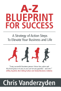 A-Z Blueprint for Success: A Strategy of Action Steps to Elevate Your Business and Life
