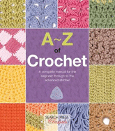 A-Z of Crochet: A Complete Manual for the Beginner Through to the Advanced Stitcher