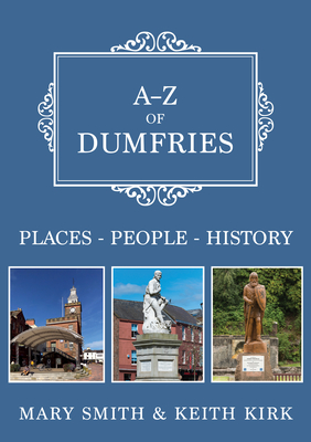 A-Z of Dumfries: Places-People-History - Smith, Mary, and Kirk, Keith