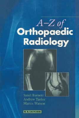 A-Z of Orthopaedic Radiology - Burnett, Sarah, and Taylor, Andrew, BSC, and Watson, Martin, Frcs