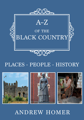 A-Z of the Black Country: Places-People-History - Homer, Andrew