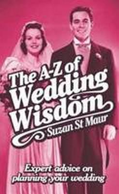 A-Z Of Wedding Wisdom: Expert Advice on Planning Your Wedding - St Maur, Suzan