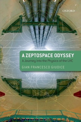 A Zeptospace Odyssey: A Journey Into the Physics of the LHC - Giudice, Gian Francesco