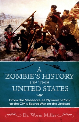 A Zombie's History of the United States: From the Massacre at Plymouth Rock to the Cia's Secret War on the Undead - Miller, Josh