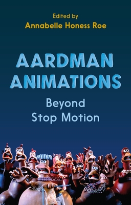 Aardman Animations: Beyond Stop-Motion - Roe, Annabelle Honess (Editor)