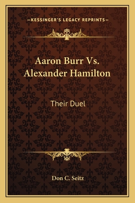 Aaron Burr Vs. Alexander Hamilton: Their Duel - Seitz, Don C