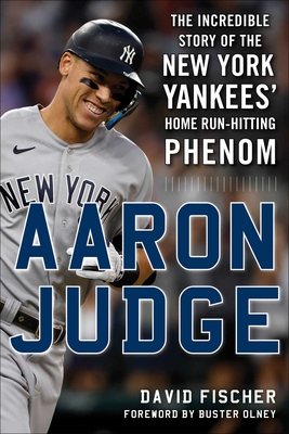 Aaron Judge: The Incredible Story of the New York Yankees' Home Run-Hitting Phenom - Fischer, David, and Olney, Buster (Foreword by)