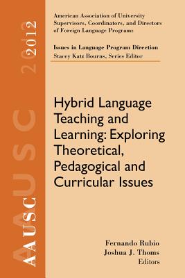 AAUSC 2012 Volume--Issues in Language Program Direction: Hybrid Language Teaching and Learning: Exploring Theoretical, Pedagogical and Curricular Issues - Thoms, Joshua, and Bourns, Stacey, and Rubio, Fernando