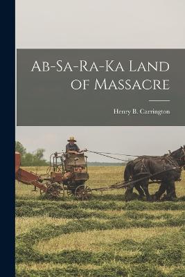 Ab-Sa-Ra-Ka Land of Massacre - Carrington, Henry B