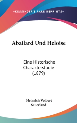 Abailard Und Heloise: Eine Historische Charakterstudie (1879) - Sauerland, Heinrich Volbert