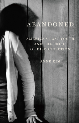 Abandoned: America's Lost Youth and the Crisis of Disconnection - Kim, Anne